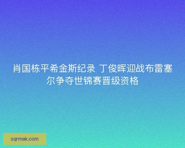 肖国栋平希金斯纪录 丁俊晖迎战布雷塞尔争夺世锦赛晋级资格